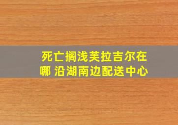 死亡搁浅芙拉吉尔在哪 沿湖南边配送中心